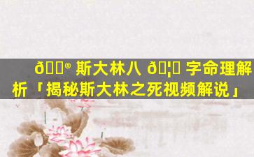 💮 斯大林八 🦈 字命理解析「揭秘斯大林之死视频解说」